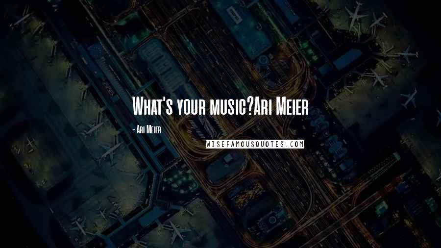Ari Meier Quotes: What's your music?Ari Meier