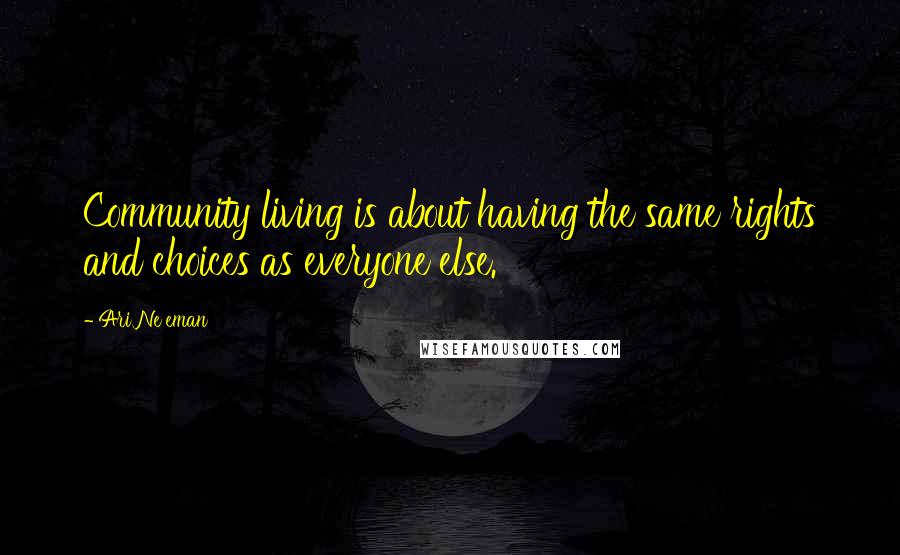 Ari Ne'eman Quotes: Community living is about having the same rights and choices as everyone else.