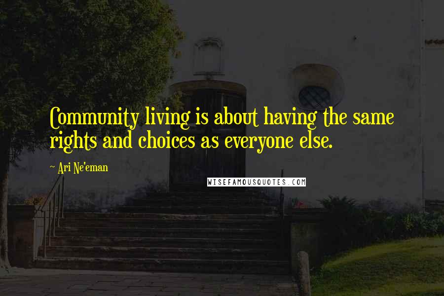 Ari Ne'eman Quotes: Community living is about having the same rights and choices as everyone else.