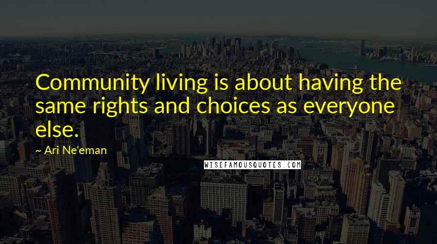 Ari Ne'eman Quotes: Community living is about having the same rights and choices as everyone else.