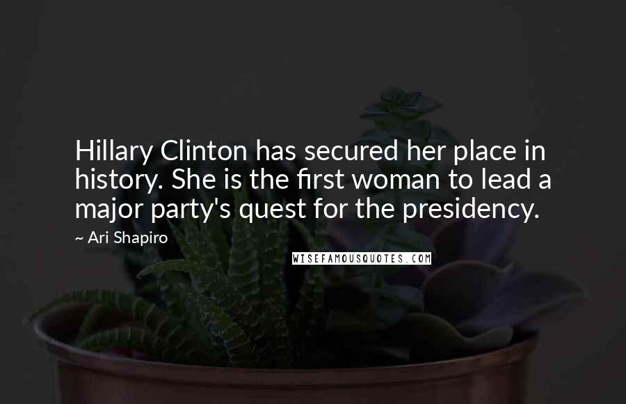 Ari Shapiro Quotes: Hillary Clinton has secured her place in history. She is the first woman to lead a major party's quest for the presidency.