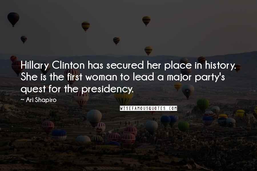 Ari Shapiro Quotes: Hillary Clinton has secured her place in history. She is the first woman to lead a major party's quest for the presidency.