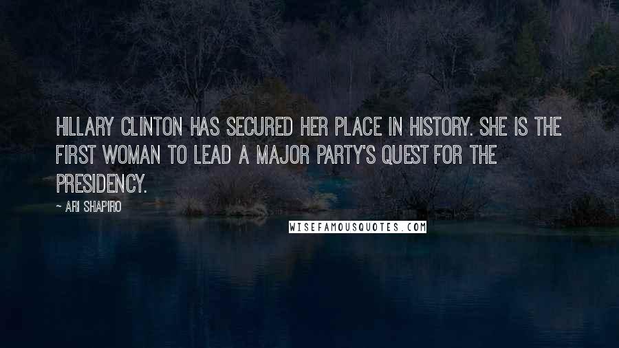 Ari Shapiro Quotes: Hillary Clinton has secured her place in history. She is the first woman to lead a major party's quest for the presidency.