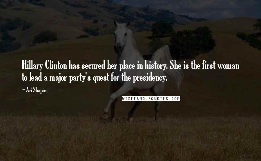 Ari Shapiro Quotes: Hillary Clinton has secured her place in history. She is the first woman to lead a major party's quest for the presidency.