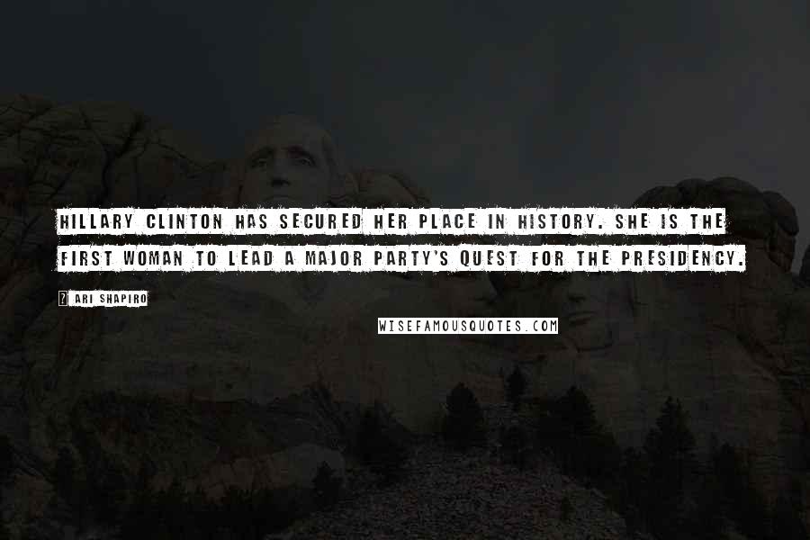 Ari Shapiro Quotes: Hillary Clinton has secured her place in history. She is the first woman to lead a major party's quest for the presidency.