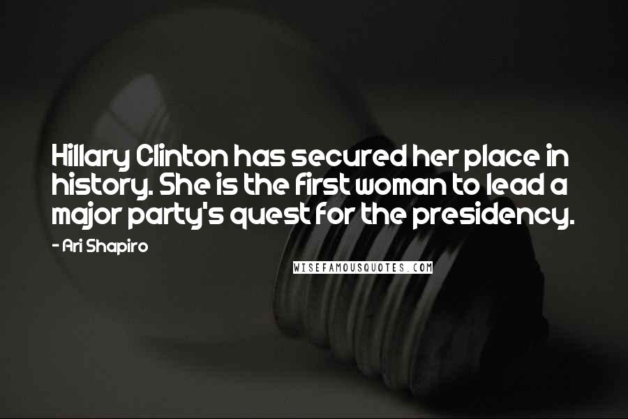 Ari Shapiro Quotes: Hillary Clinton has secured her place in history. She is the first woman to lead a major party's quest for the presidency.