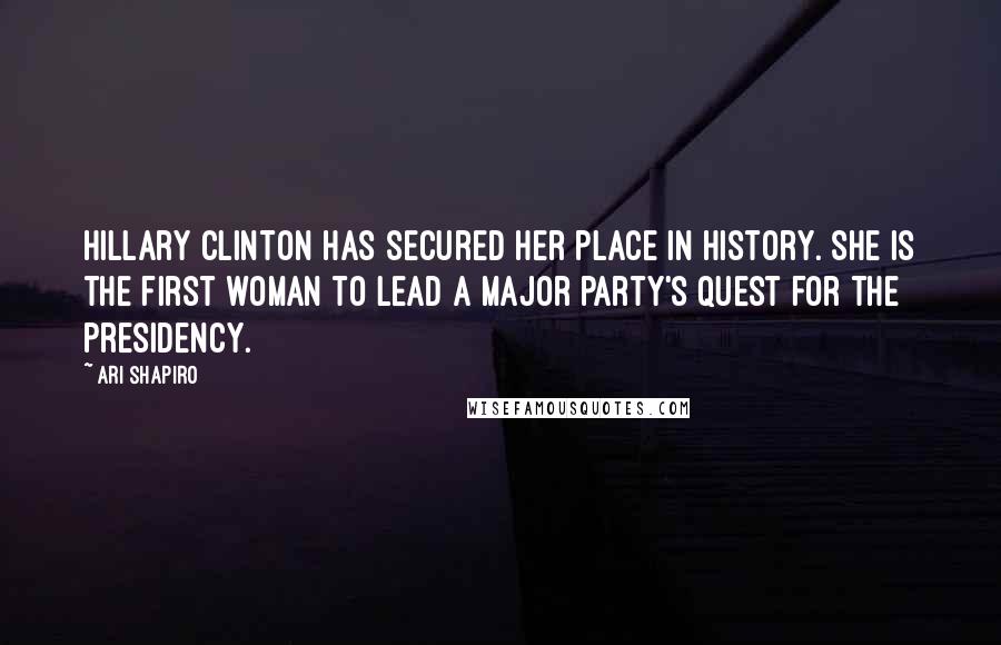 Ari Shapiro Quotes: Hillary Clinton has secured her place in history. She is the first woman to lead a major party's quest for the presidency.