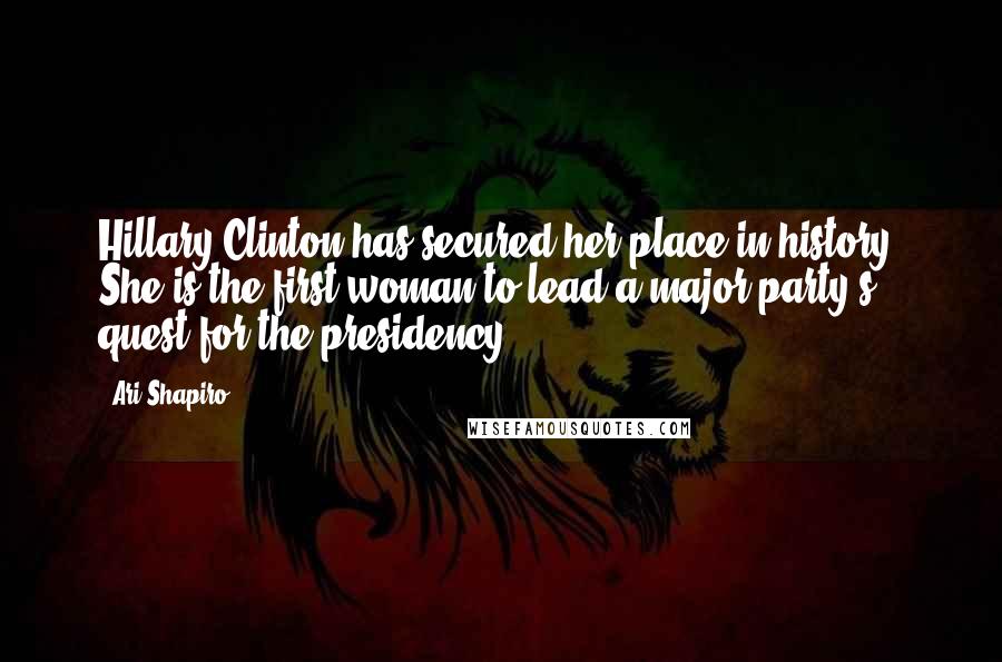 Ari Shapiro Quotes: Hillary Clinton has secured her place in history. She is the first woman to lead a major party's quest for the presidency.