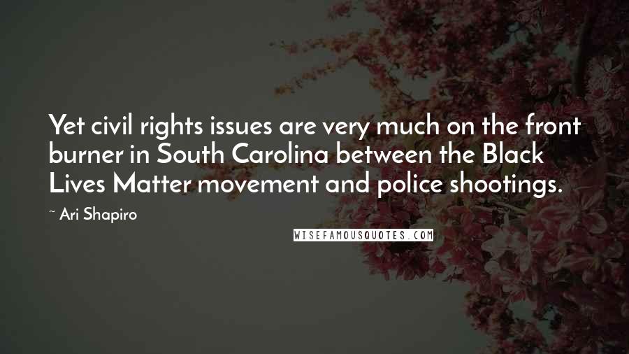 Ari Shapiro Quotes: Yet civil rights issues are very much on the front burner in South Carolina between the Black Lives Matter movement and police shootings.