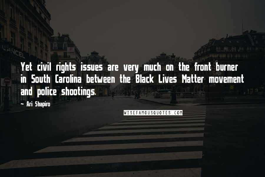 Ari Shapiro Quotes: Yet civil rights issues are very much on the front burner in South Carolina between the Black Lives Matter movement and police shootings.