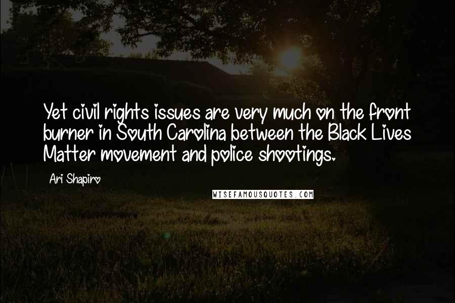 Ari Shapiro Quotes: Yet civil rights issues are very much on the front burner in South Carolina between the Black Lives Matter movement and police shootings.