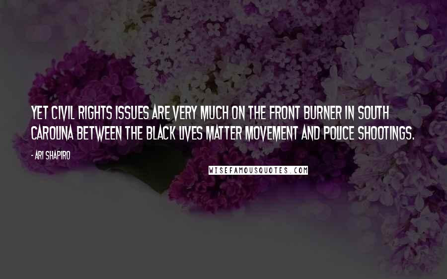 Ari Shapiro Quotes: Yet civil rights issues are very much on the front burner in South Carolina between the Black Lives Matter movement and police shootings.