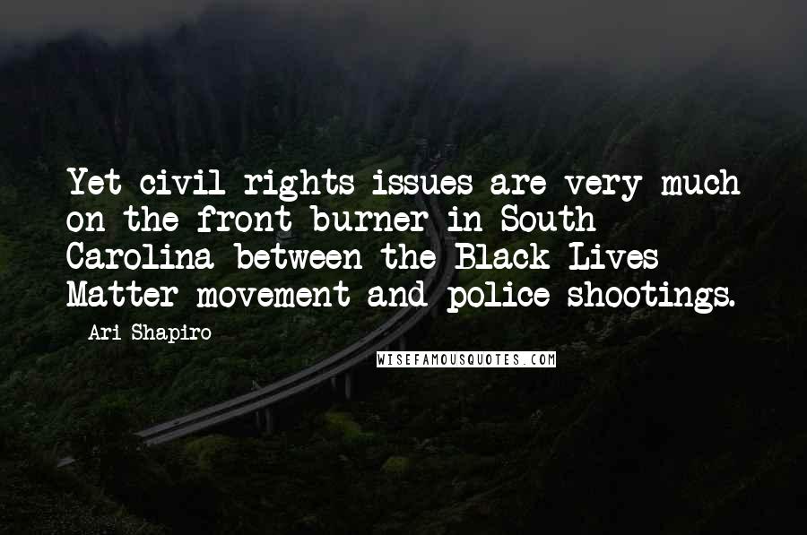 Ari Shapiro Quotes: Yet civil rights issues are very much on the front burner in South Carolina between the Black Lives Matter movement and police shootings.