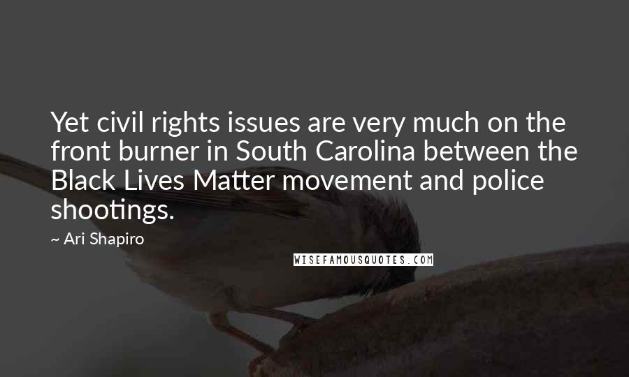 Ari Shapiro Quotes: Yet civil rights issues are very much on the front burner in South Carolina between the Black Lives Matter movement and police shootings.