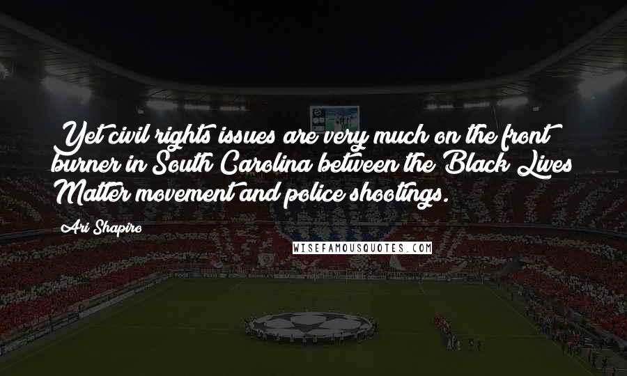 Ari Shapiro Quotes: Yet civil rights issues are very much on the front burner in South Carolina between the Black Lives Matter movement and police shootings.