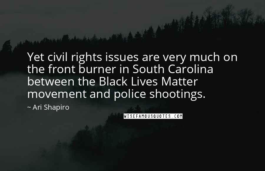 Ari Shapiro Quotes: Yet civil rights issues are very much on the front burner in South Carolina between the Black Lives Matter movement and police shootings.