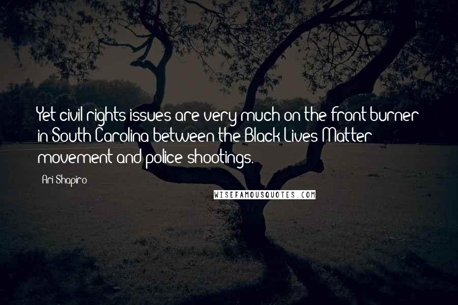 Ari Shapiro Quotes: Yet civil rights issues are very much on the front burner in South Carolina between the Black Lives Matter movement and police shootings.