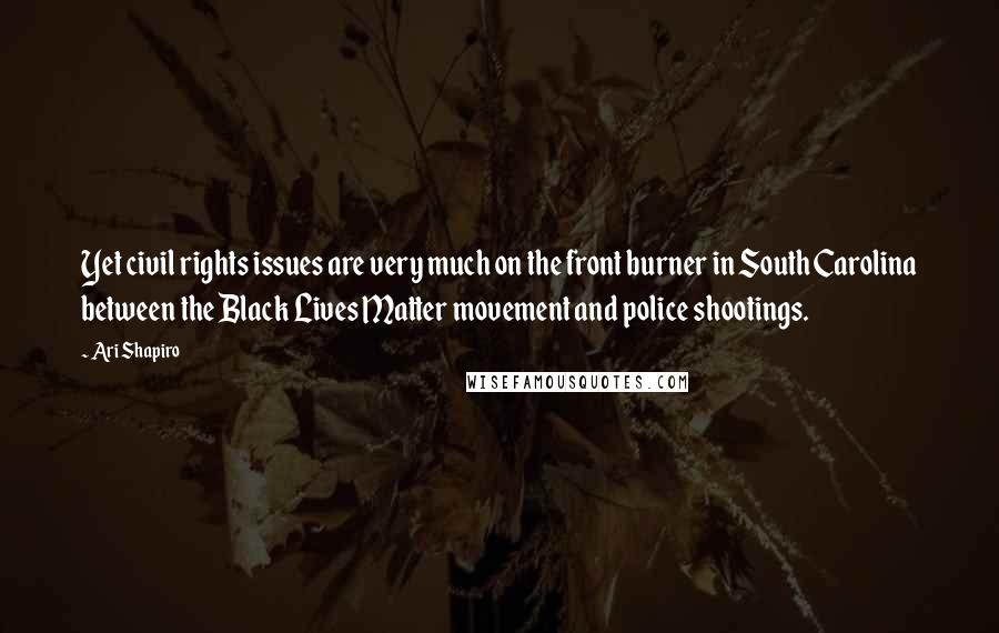 Ari Shapiro Quotes: Yet civil rights issues are very much on the front burner in South Carolina between the Black Lives Matter movement and police shootings.