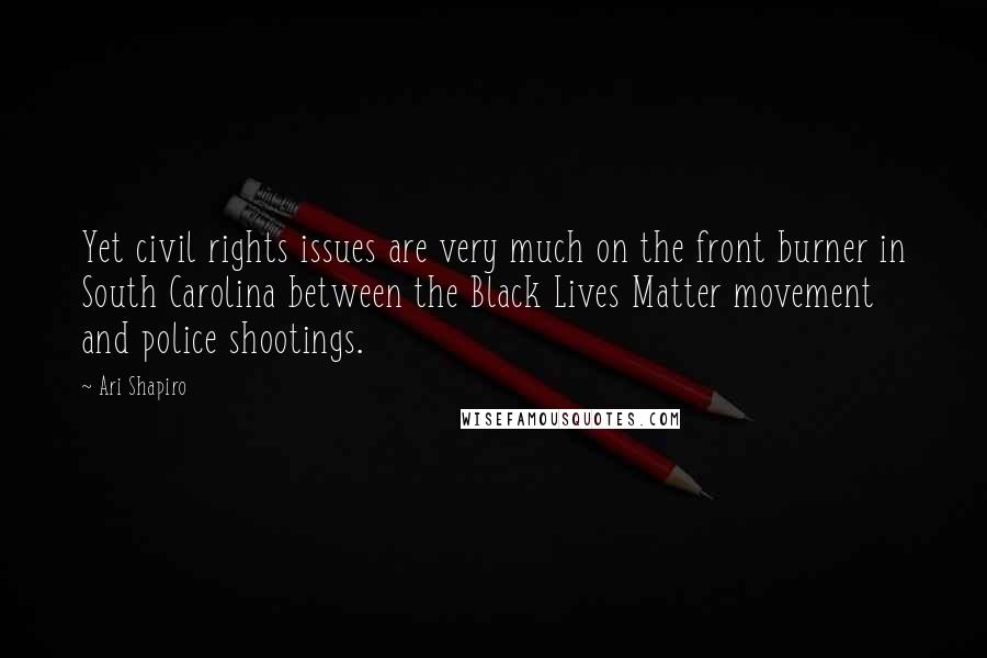 Ari Shapiro Quotes: Yet civil rights issues are very much on the front burner in South Carolina between the Black Lives Matter movement and police shootings.