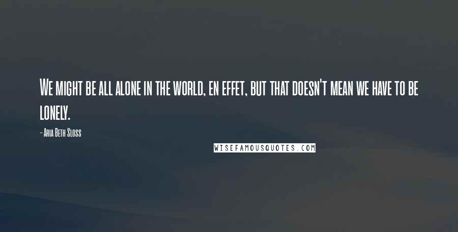 Aria Beth Sloss Quotes: We might be all alone in the world, en effet, but that doesn't mean we have to be lonely.