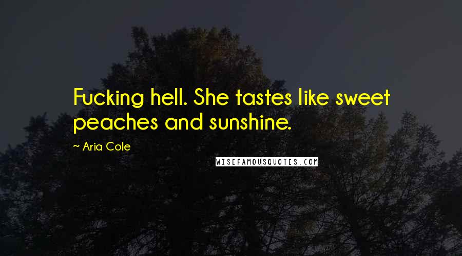 Aria Cole Quotes: Fucking hell. She tastes like sweet peaches and sunshine.