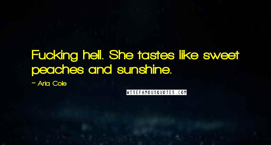 Aria Cole Quotes: Fucking hell. She tastes like sweet peaches and sunshine.