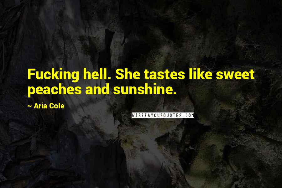 Aria Cole Quotes: Fucking hell. She tastes like sweet peaches and sunshine.