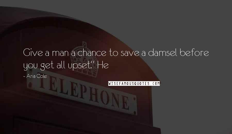 Aria Cole Quotes: Give a man a chance to save a damsel before you get all upset." He