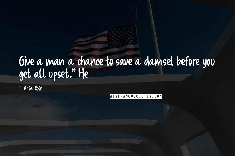 Aria Cole Quotes: Give a man a chance to save a damsel before you get all upset." He