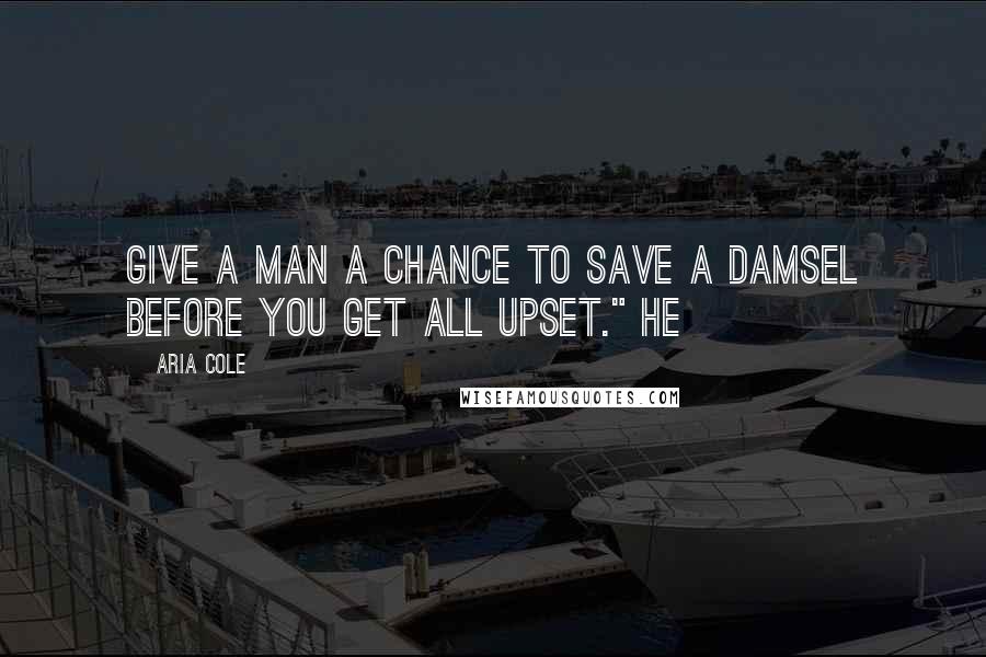 Aria Cole Quotes: Give a man a chance to save a damsel before you get all upset." He