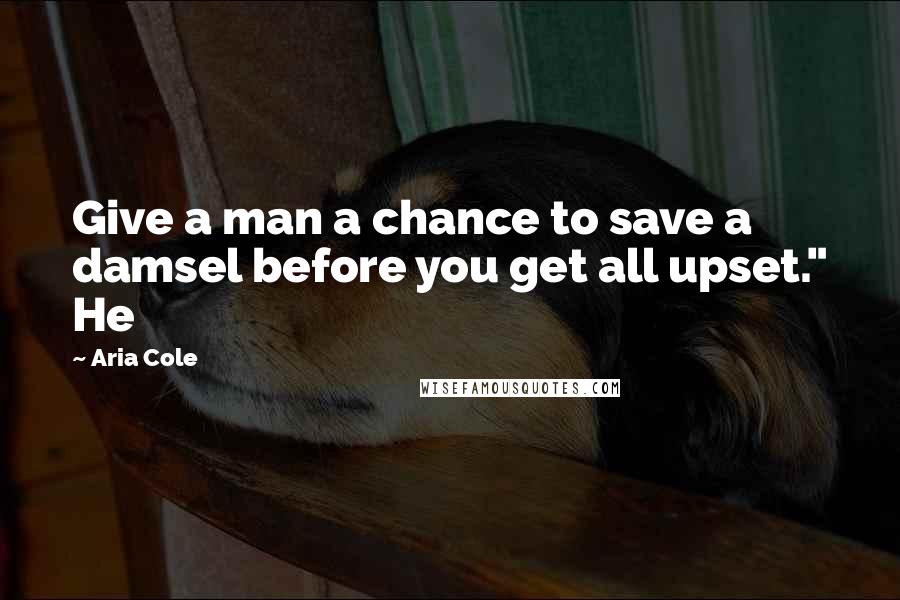 Aria Cole Quotes: Give a man a chance to save a damsel before you get all upset." He