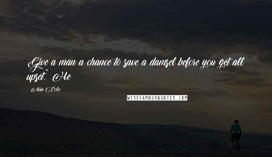 Aria Cole Quotes: Give a man a chance to save a damsel before you get all upset." He