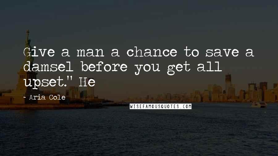 Aria Cole Quotes: Give a man a chance to save a damsel before you get all upset." He