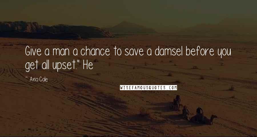 Aria Cole Quotes: Give a man a chance to save a damsel before you get all upset." He