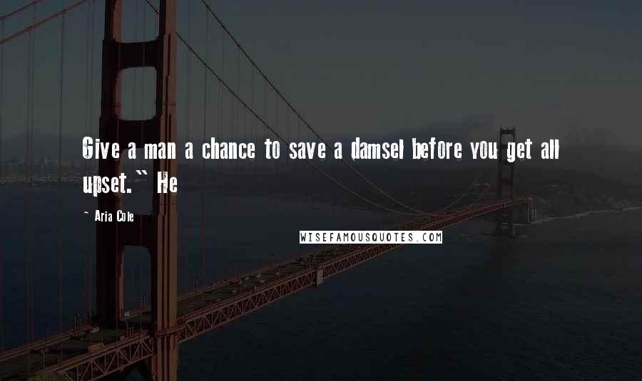 Aria Cole Quotes: Give a man a chance to save a damsel before you get all upset." He