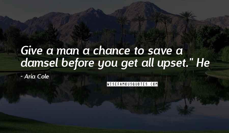 Aria Cole Quotes: Give a man a chance to save a damsel before you get all upset." He