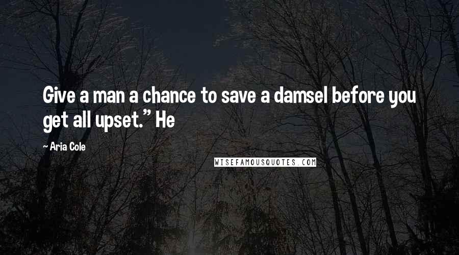 Aria Cole Quotes: Give a man a chance to save a damsel before you get all upset." He