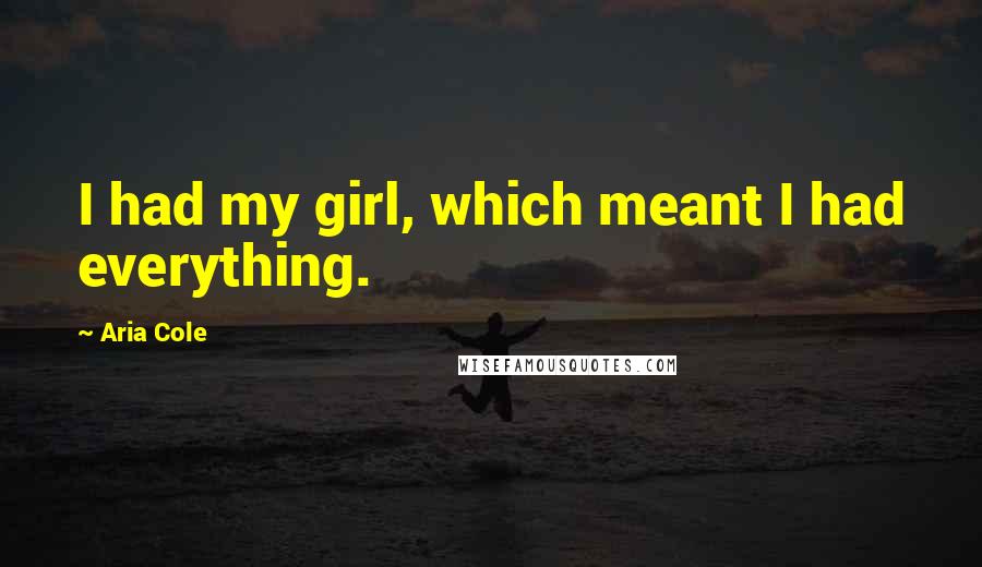 Aria Cole Quotes: I had my girl, which meant I had everything.