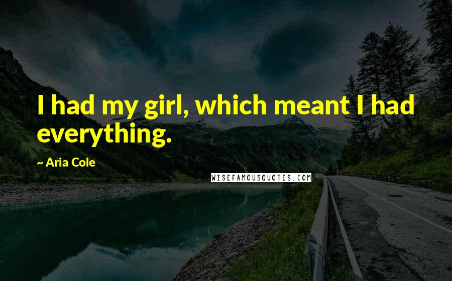 Aria Cole Quotes: I had my girl, which meant I had everything.
