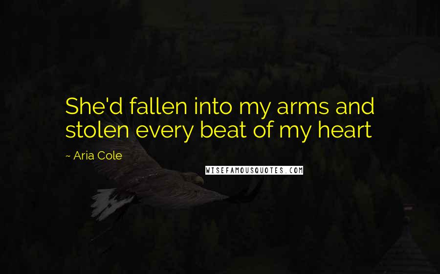 Aria Cole Quotes: She'd fallen into my arms and stolen every beat of my heart