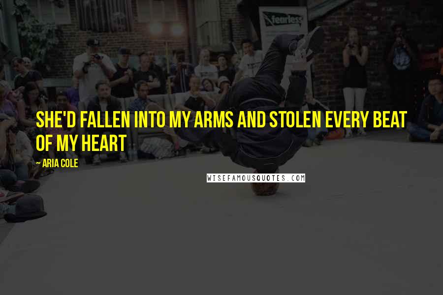 Aria Cole Quotes: She'd fallen into my arms and stolen every beat of my heart