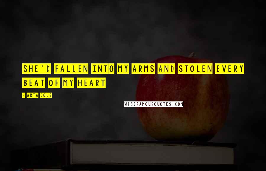 Aria Cole Quotes: She'd fallen into my arms and stolen every beat of my heart