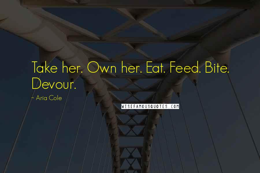 Aria Cole Quotes: Take her. Own her. Eat. Feed. Bite. Devour.