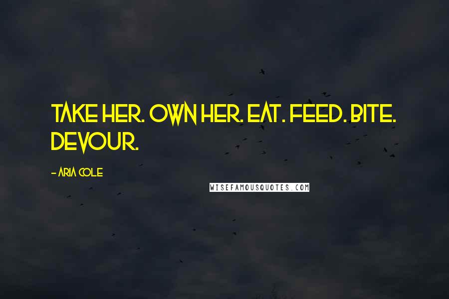 Aria Cole Quotes: Take her. Own her. Eat. Feed. Bite. Devour.