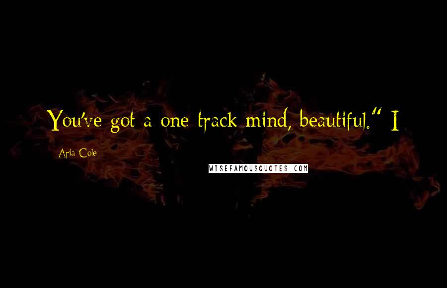 Aria Cole Quotes: You've got a one-track mind, beautiful." I