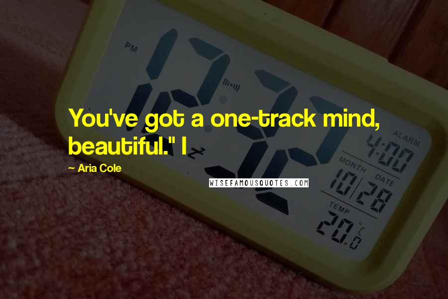 Aria Cole Quotes: You've got a one-track mind, beautiful." I