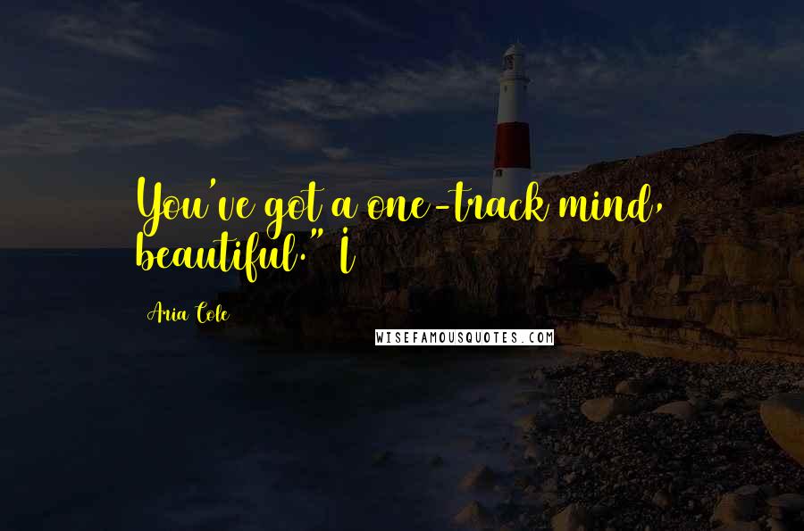 Aria Cole Quotes: You've got a one-track mind, beautiful." I