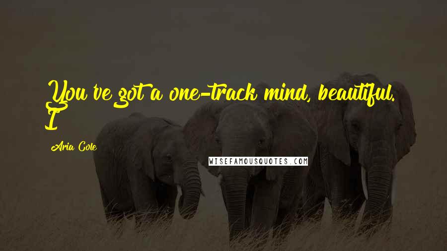 Aria Cole Quotes: You've got a one-track mind, beautiful." I