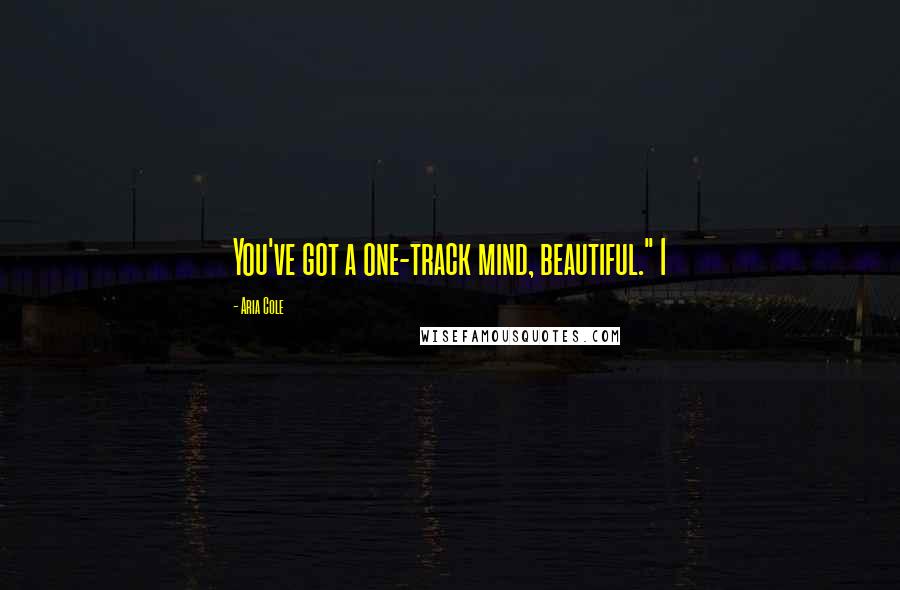 Aria Cole Quotes: You've got a one-track mind, beautiful." I