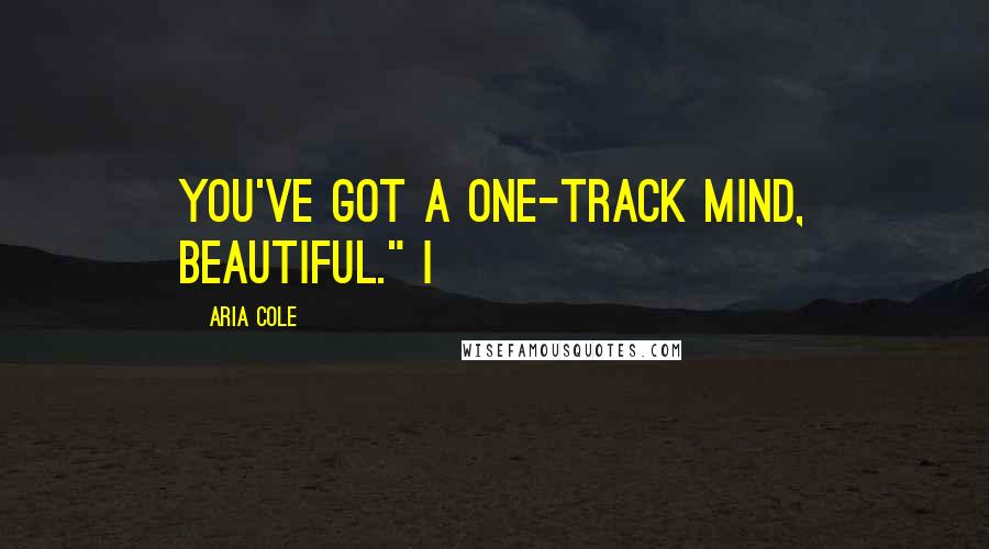 Aria Cole Quotes: You've got a one-track mind, beautiful." I